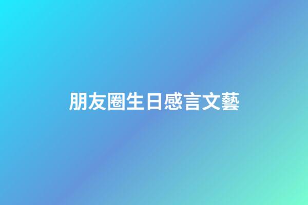 朋友圈生日感言文藝