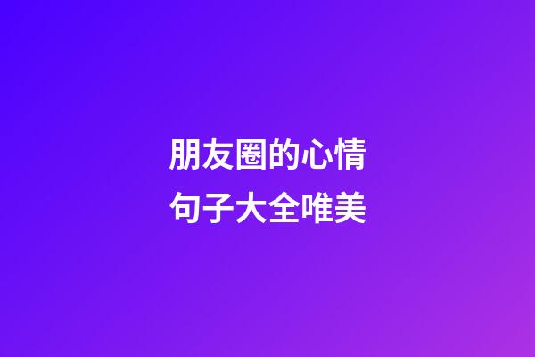 朋友圈的心情句子大全唯美