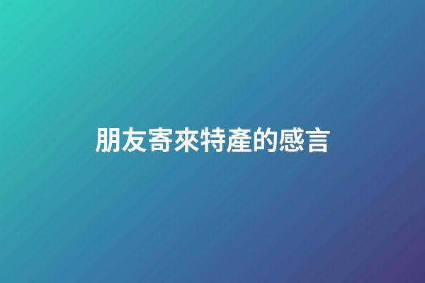朋友寄來特產的感言