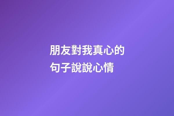 朋友對我真心的句子說說心情
