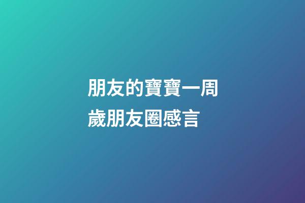 朋友的寶寶一周歲朋友圈感言