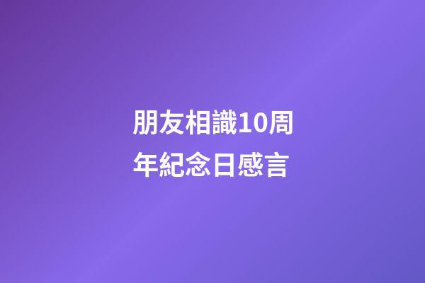 朋友相識10周年紀念日感言