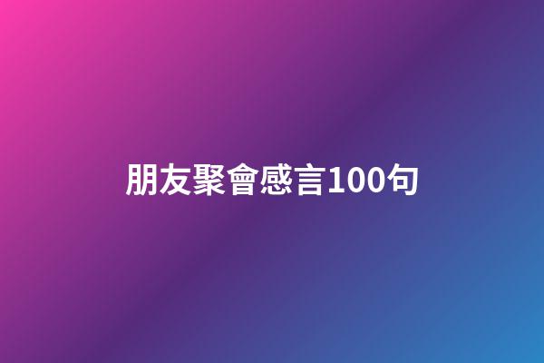 朋友聚會感言100句