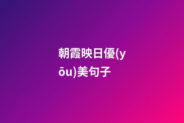朝霞映日優(yōu)美句子