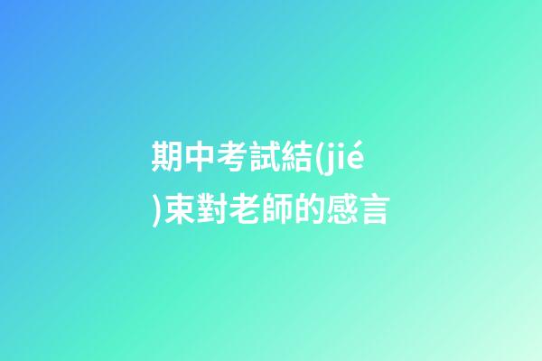 期中考試結(jié)束對老師的感言