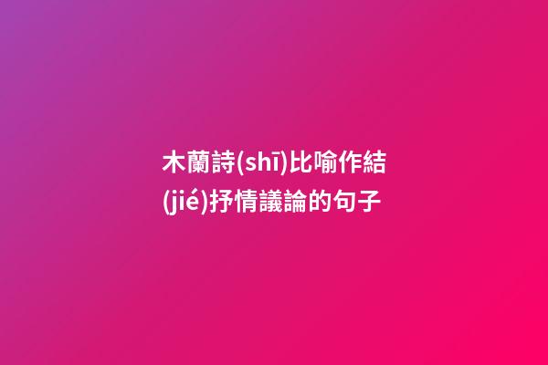 木蘭詩(shī)比喻作結(jié)抒情議論的句子