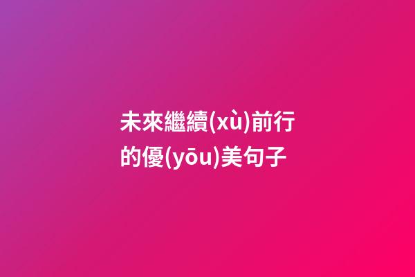 未來繼續(xù)前行的優(yōu)美句子