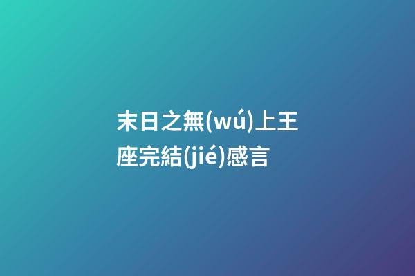 末日之無(wú)上王座完結(jié)感言