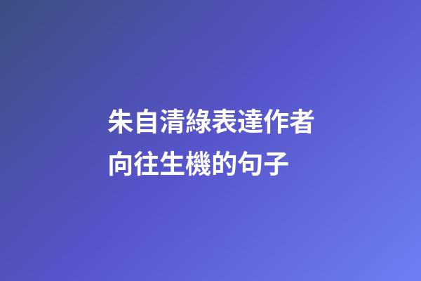 朱自清綠表達作者向往生機的句子