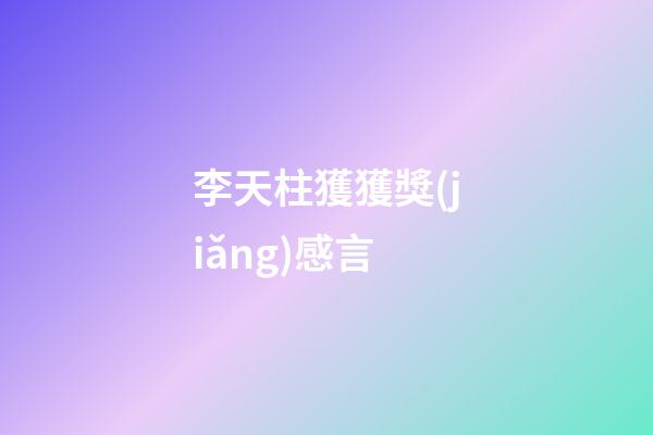 李天柱獲獲獎(jiǎng)感言