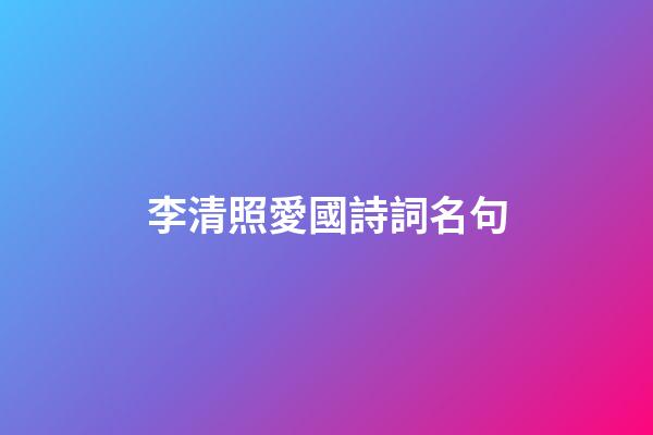 李清照愛國詩詞名句