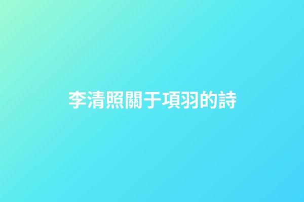 李清照關于項羽的詩