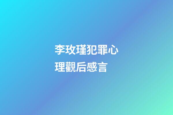 李玫瑾犯罪心理觀后感言