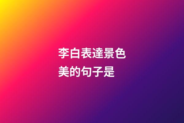 李白表達景色美的句子是