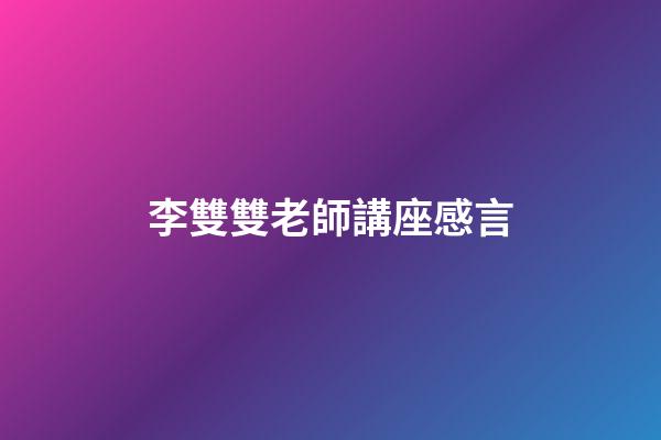 李雙雙老師講座感言