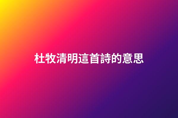 杜牧清明這首詩的意思