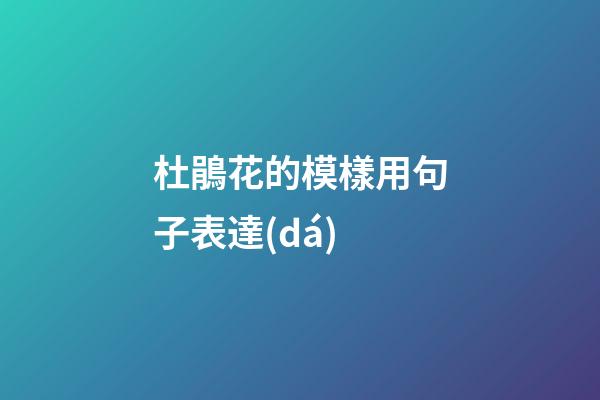 杜鵑花的模樣用句子表達(dá)