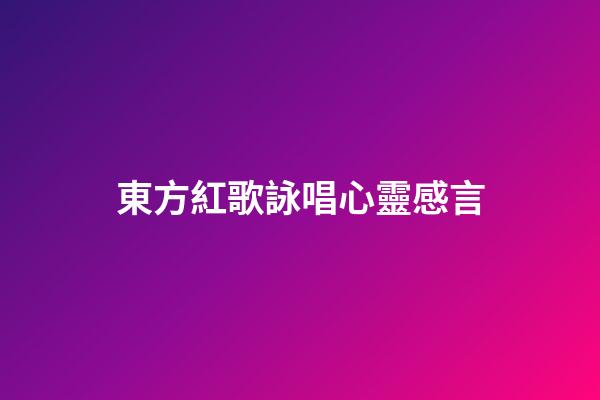 東方紅歌詠唱心靈感言