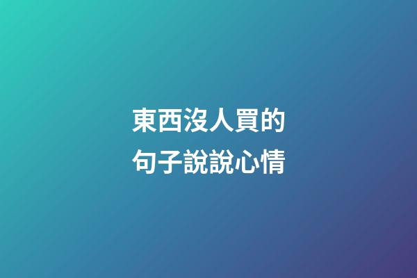 東西沒人買的句子說說心情