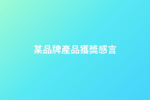 某品牌產品獲獎感言