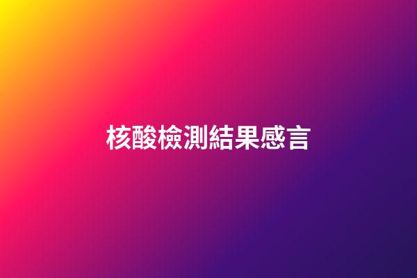 核酸檢測結果感言