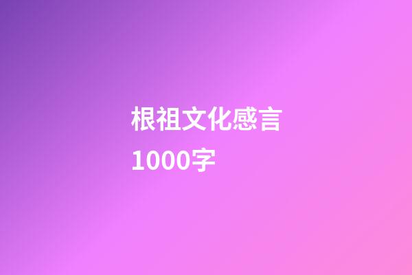 根祖文化感言1000字