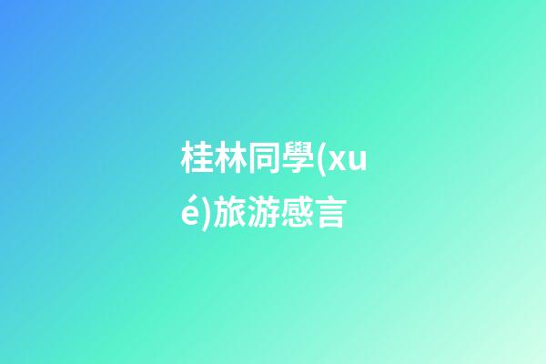 桂林同學(xué)旅游感言