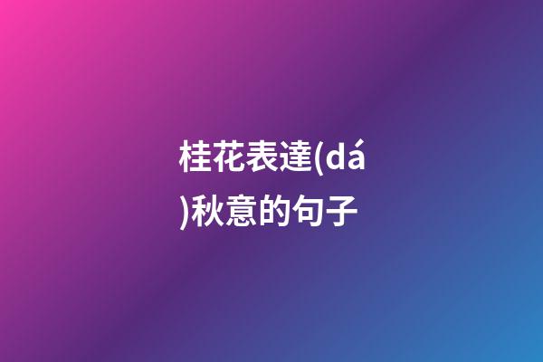 桂花表達(dá)秋意的句子