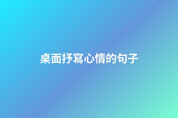 桌面抒寫心情的句子