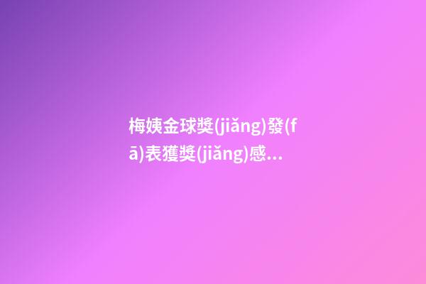 梅姨金球獎(jiǎng)發(fā)表獲獎(jiǎng)感言