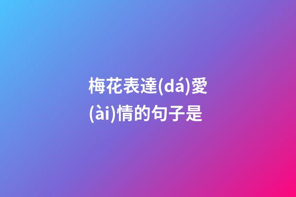 梅花表達(dá)愛(ài)情的句子是