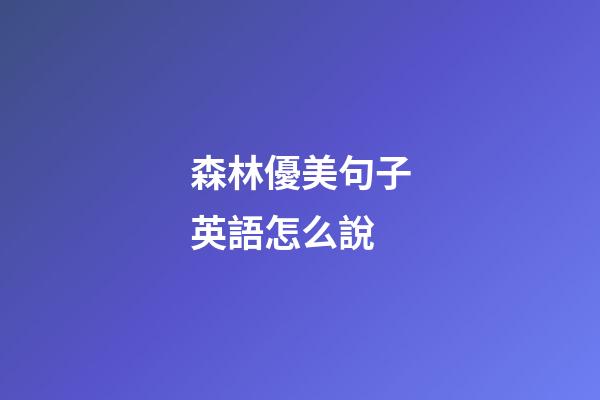 森林優美句子英語怎么說
