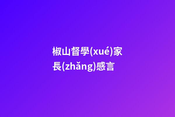 椒山督學(xué)家長(zhǎng)感言