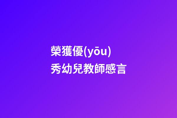 榮獲優(yōu)秀幼兒教師感言