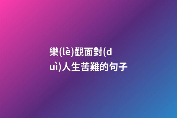樂(lè)觀面對(duì)人生苦難的句子