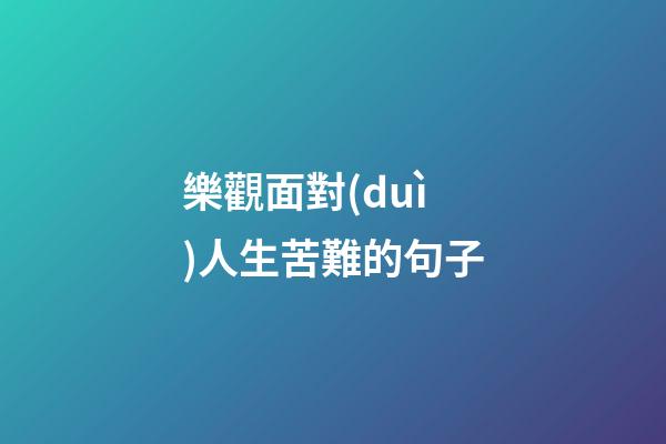 樂觀面對(duì)人生苦難的句子