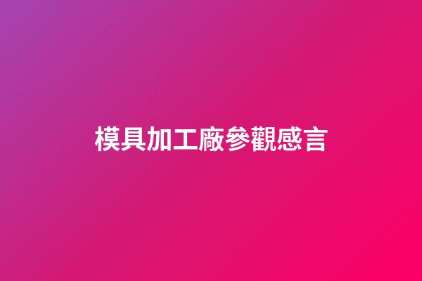 模具加工廠參觀感言