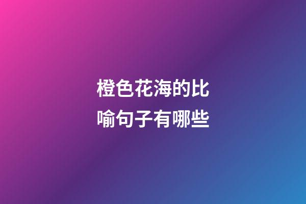 橙色花海的比喻句子有哪些