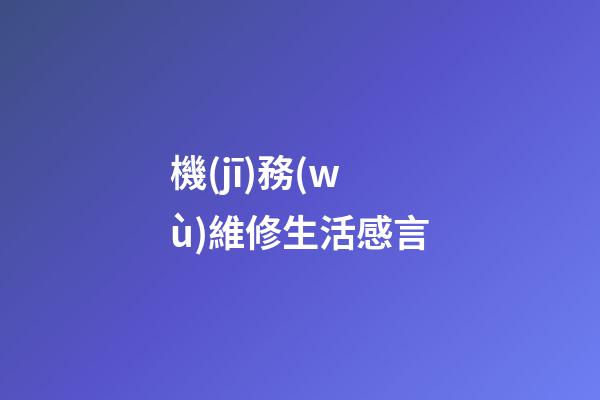 機(jī)務(wù)維修生活感言