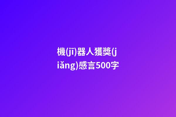 機(jī)器人獲獎(jiǎng)感言500字