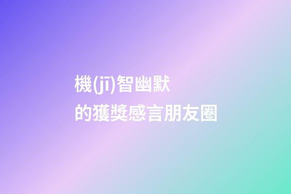 機(jī)智幽默的獲獎感言朋友圈