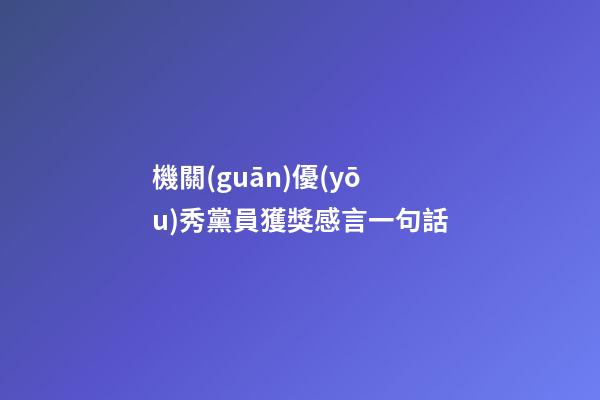 機關(guān)優(yōu)秀黨員獲獎感言一句話