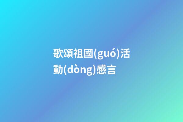 歌頌祖國(guó)活動(dòng)感言
