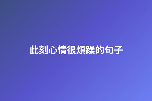 此刻心情很煩躁的句子