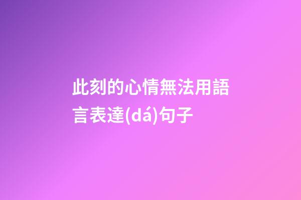 此刻的心情無法用語言表達(dá)句子