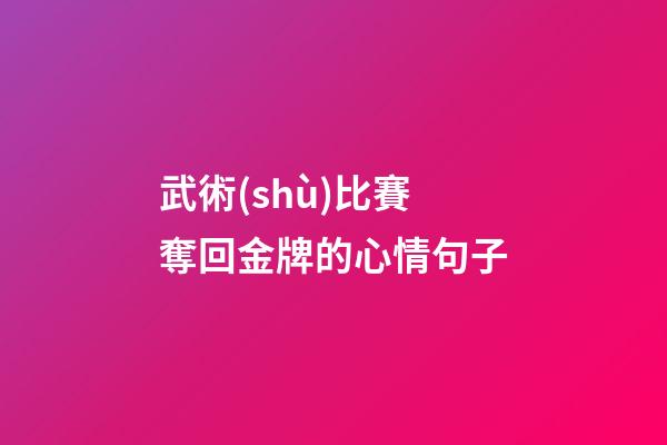 武術(shù)比賽奪回金牌的心情句子