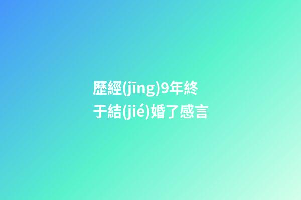 歷經(jīng)9年終于結(jié)婚了感言