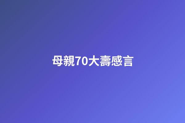 母親70大壽感言