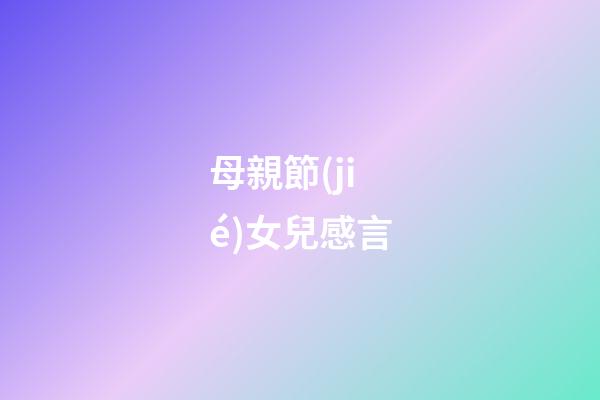 母親節(jié)女兒感言