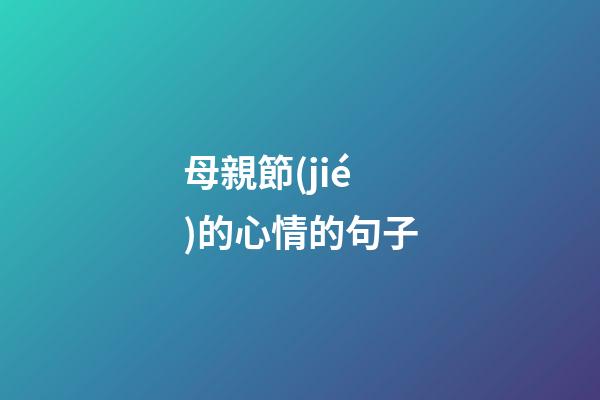 母親節(jié)的心情的句子
